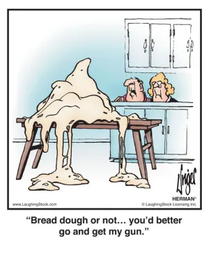 Bread dough or not… you’d better go and get my gun.